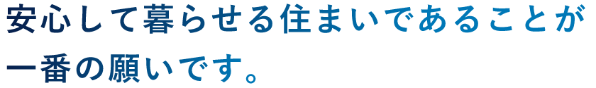 安心してお住まい頂けることが一番の願いです。