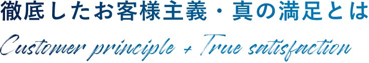 徹底したお客様主義・真の満足とは Customer principle + True satisfaction